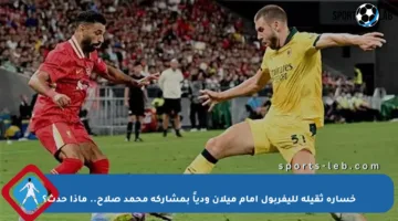 خسارة ثقيلة لليفربول أمام ميلان ودياً بمشاركة محمد صلاح.. ماذا حدث؟